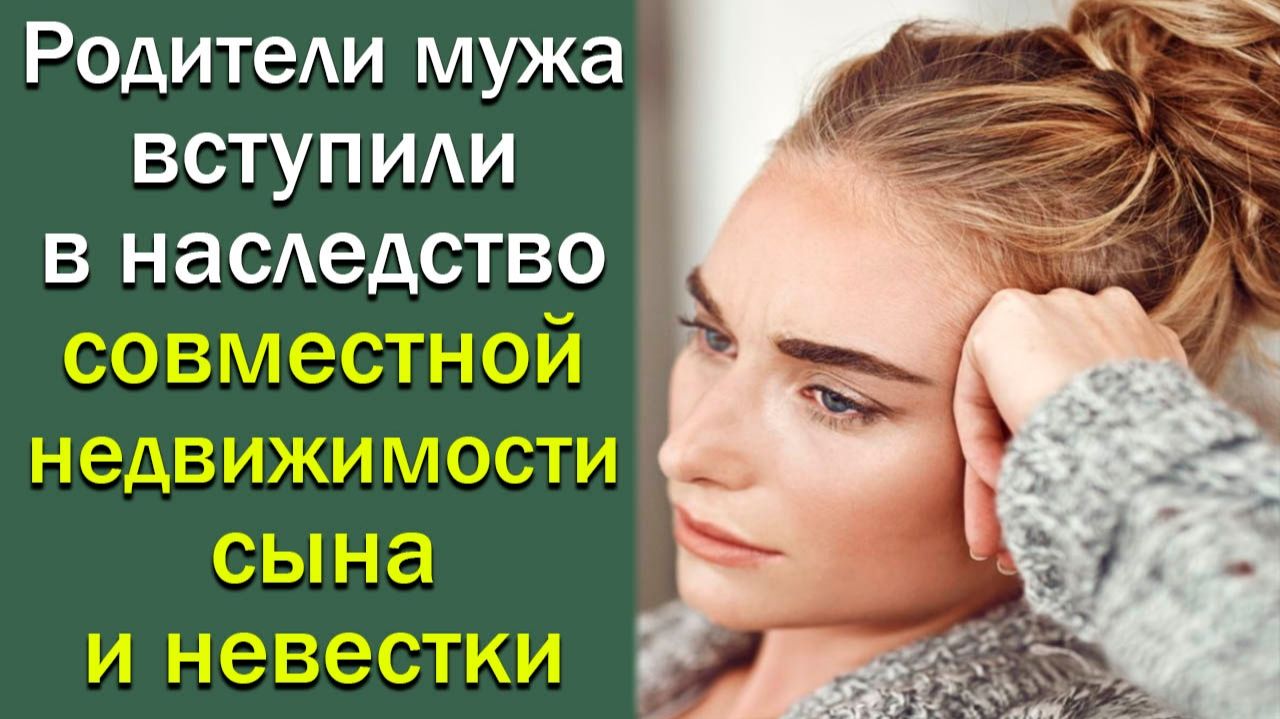 Родители мужа вступили в Наследство совместной недвижимости сына и невестки. Истории из жизни