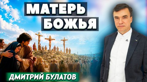 Матерь Божья / Дмитрий Булатов | христианские проповеди