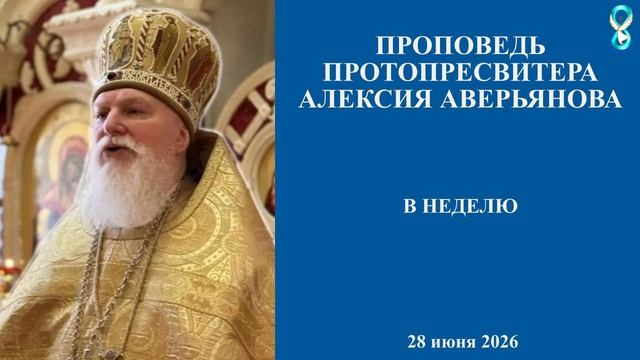 Проповедь Протопресвитера Алексия Аверьянова в неделю. 28 июля 2026 года