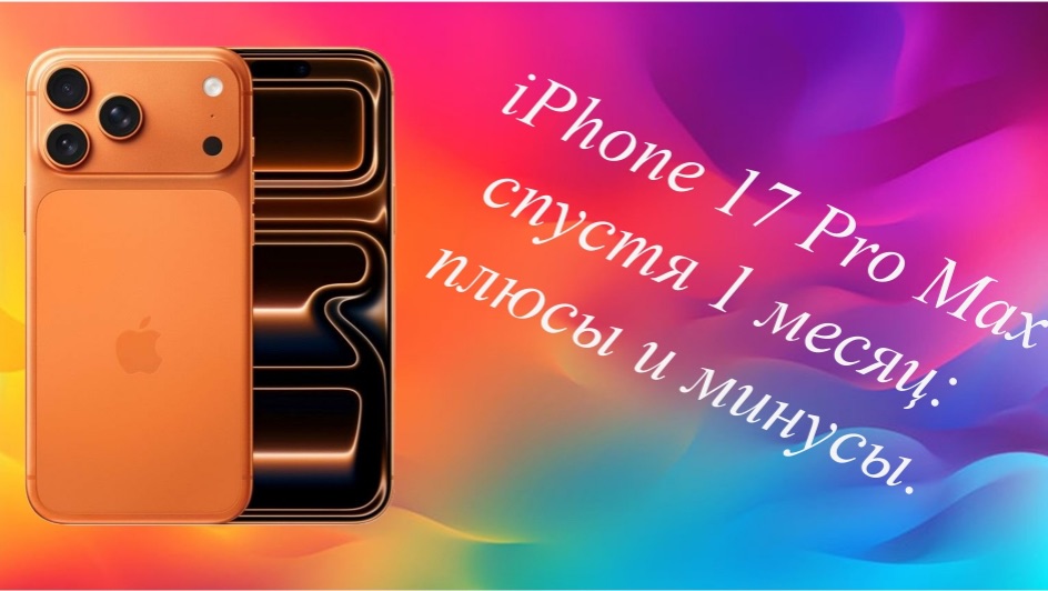 IPhone 17 Pro Max спустя 1 месяц: плюсы и минусы.