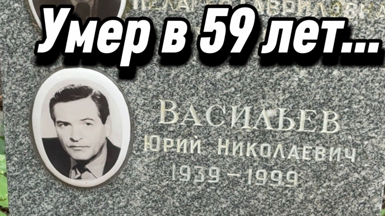 Юрий Васильев - Умер в 59 лет от остановки сердца... Могила актёра на Донском Кладбище. 11.07.2026