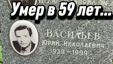 Юрий Васильев - Умер в 59 лет от остановки сердца... Могила актёра на Донском Кладбище. 11.07.2026