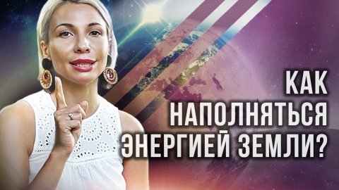 Как правильно наполняться энергией земли? Как наполняться энергией земли и улучшать свою жизнь?