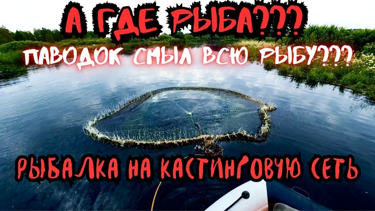 ПАВОДОКИ ОПУСТАШАЮТ РЕКИ! РЫБАЛКА НА КАСТИНГОВУЮ СЕТЬ