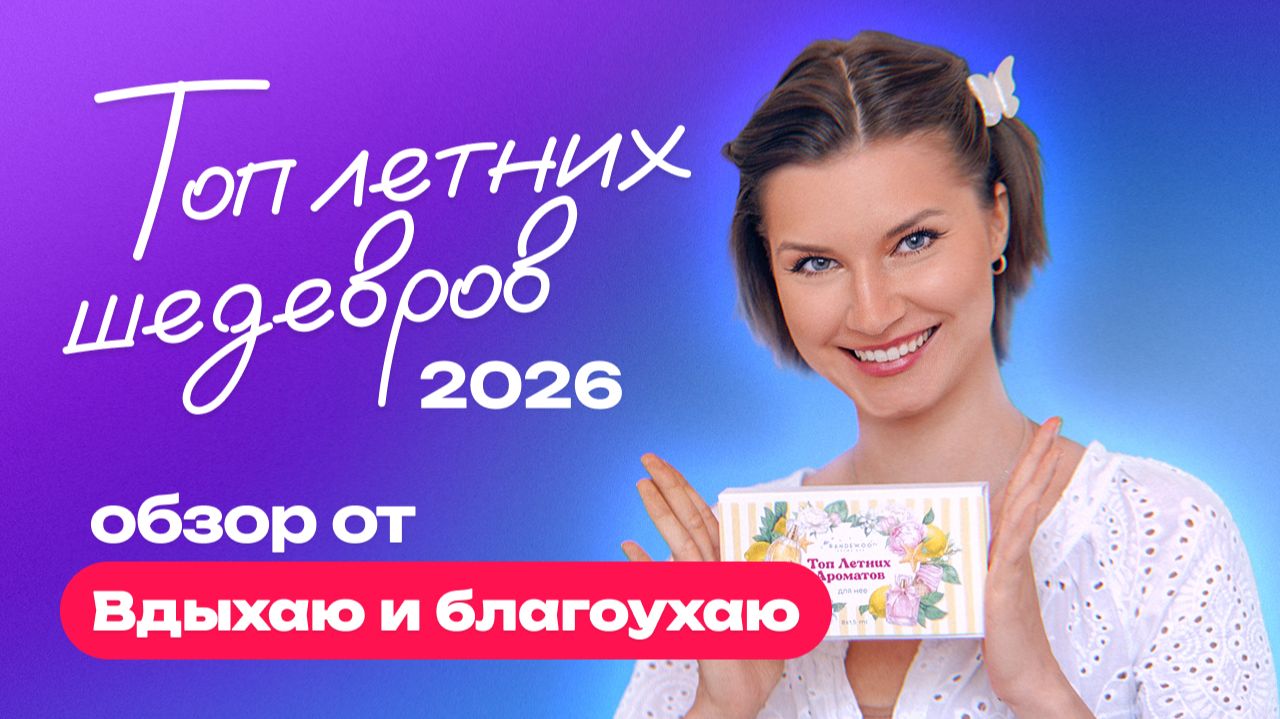 Топ летних шедевров 2026 | Обзор от Вдыхаю и благоухаю