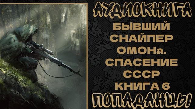 АУДИОКНИГА ПОПАДАНЦЫ: БЫВШИЙ СНАЙПЕР ОМОНа. СПАСЕНИЕ СССР 6