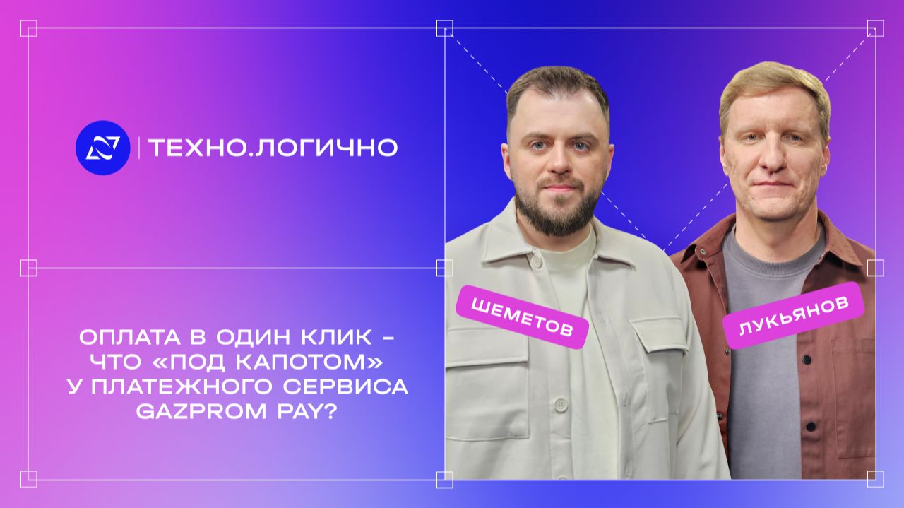 Подкаст «Техно.Логично»: Оплата в один клик — что «под капотом» у платежного сервиса Gazprom Pay?