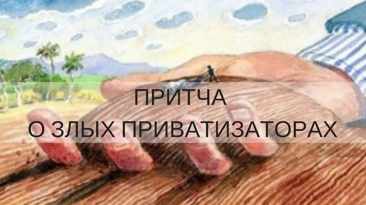 ПРИТЧА О ЗЛЫХ ПРИВАТИЗАТОРАХ  Андрей Яковишин