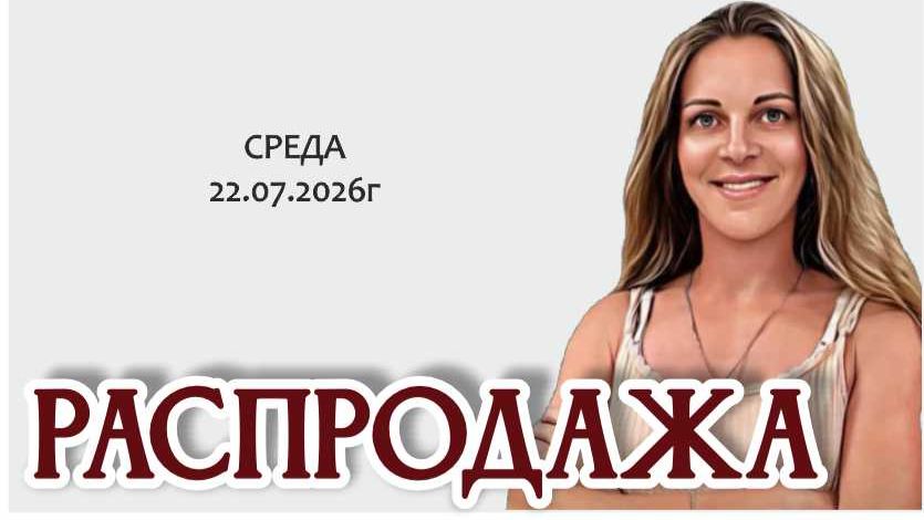 РАСПРОДАЖА с приятной НОВОСТЬЮ - смотреть всем! 22.07.2026г