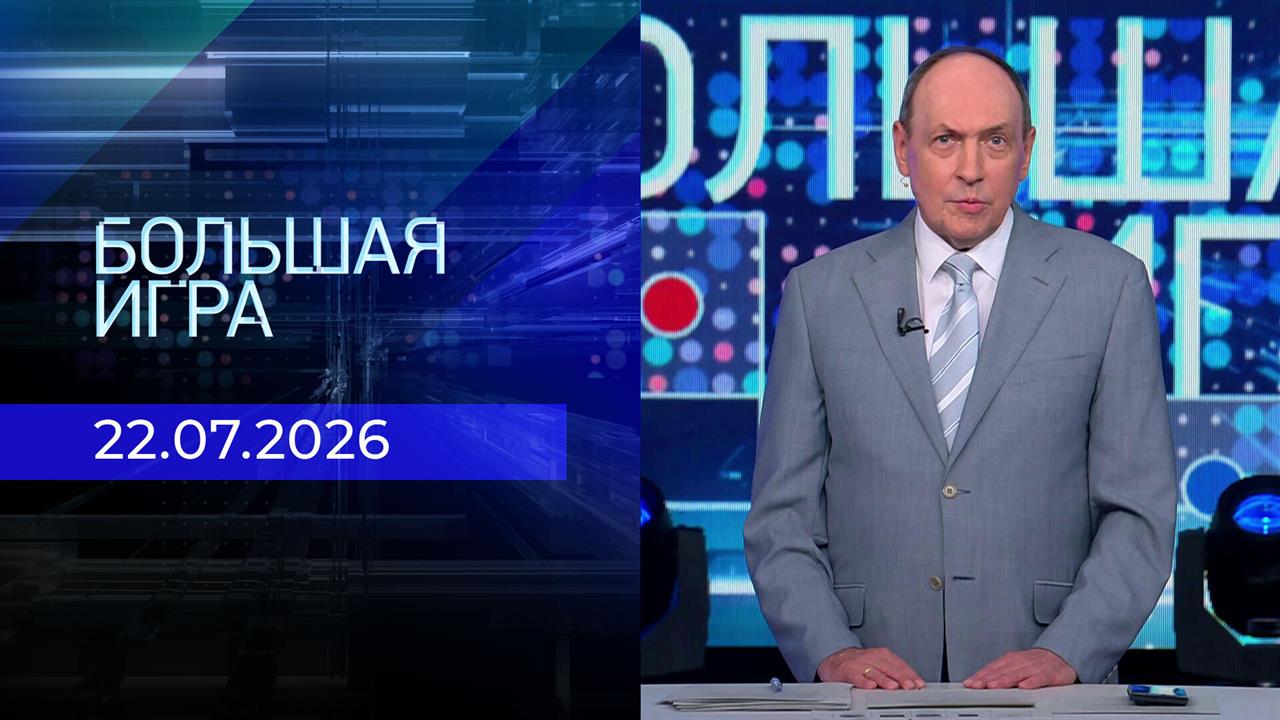 Большая игра. Часть 2. Выпуск от 22.07.2026