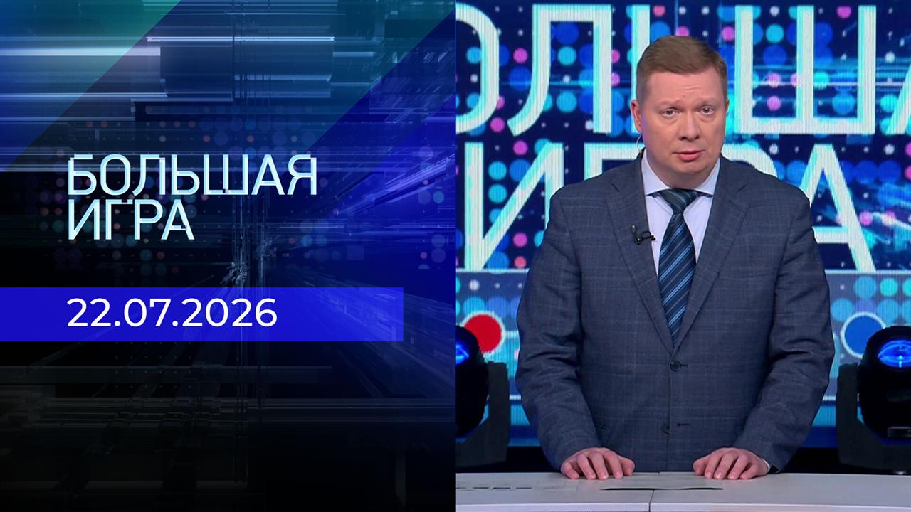 Большая игра. Часть 1. Выпуск от 22.07.2026