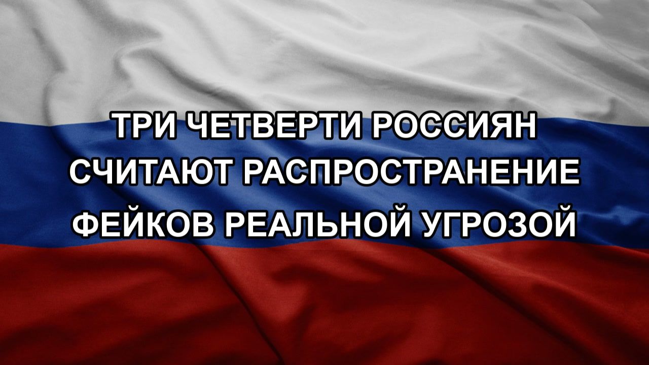 Три четверти россиян считают распространение фейков реальной угрозой