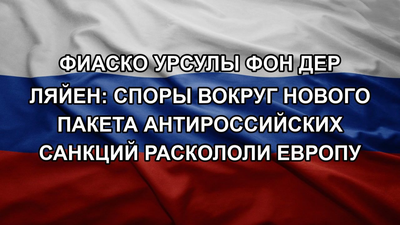 Фиаско Урсулы фон дер Ляйен: споры вокруг нового пакета антироссийских санкций раскололи Европу