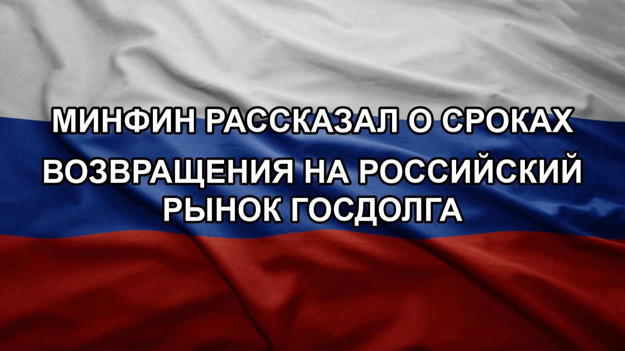 Минфин рассказал о сроках возвращения на российский рынок госдолга