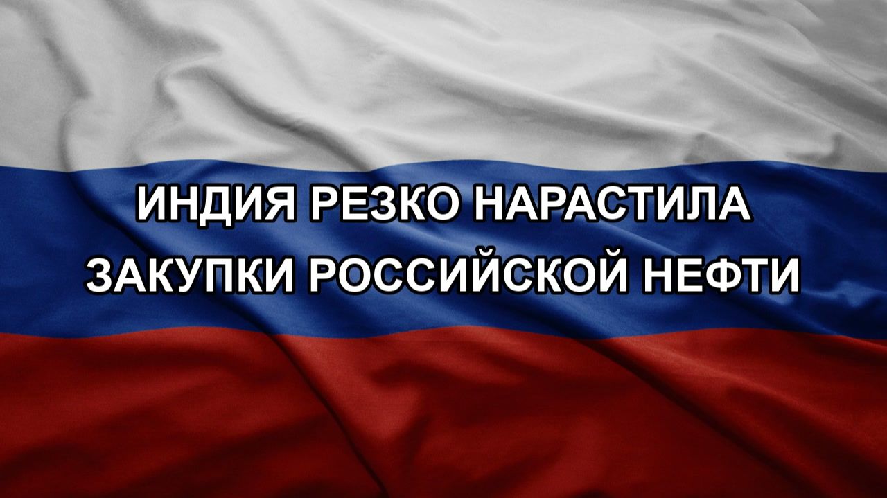 Индия резко нарастила закупки российской нефти