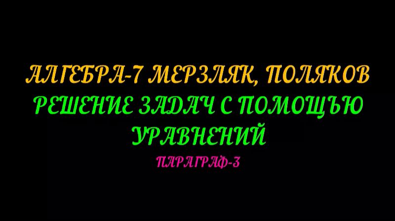 АЛГЕБРА-7 МЕРЗЛЯК, ПОЛЯКОВ. РЕШЕНИЕ ЗАДАЧ С ПОМОЩЬЮ УРАВНЕНИЙ ПАРАГРАФ-3 ЧАСТЬ-1