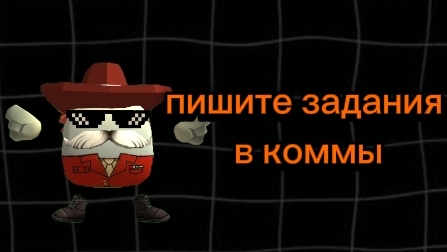 ПИШИТЕ ЗАДАНИЯ В КОММЫ.