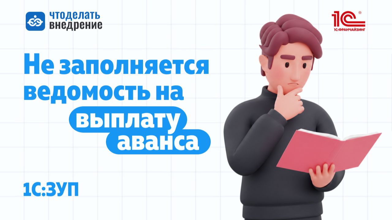 Почему не заполняется ведомость на выплату аванса 1С:ЗУП и как исправить ошибку