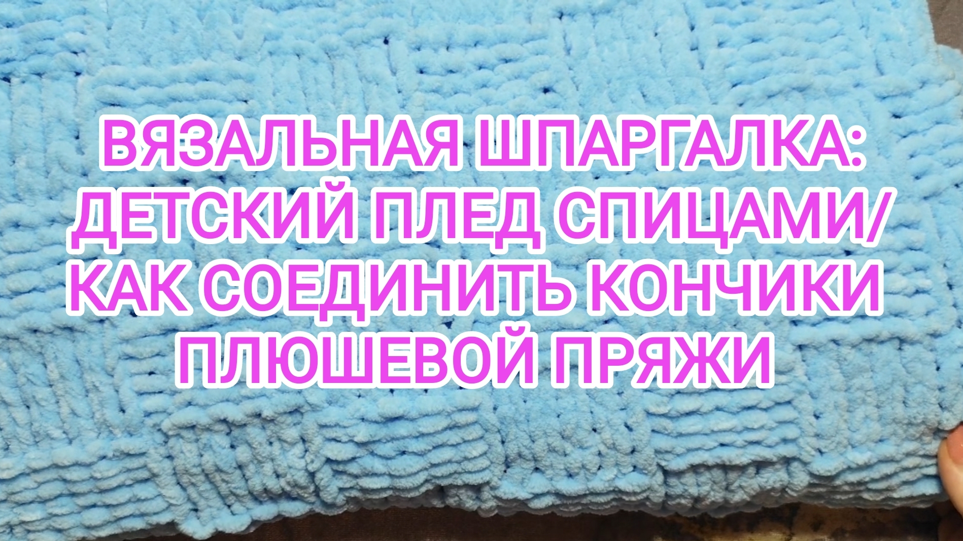 ВЯЗАЛЬНАЯ ШПАРГАЛКА: ДЕТСКИЙ ПЛЕД СПИЦАМИ/// КАК СОЕДИНИТЬ КОНЧИКИ ПЛЮШЕВОЙ ПРЯЖИ