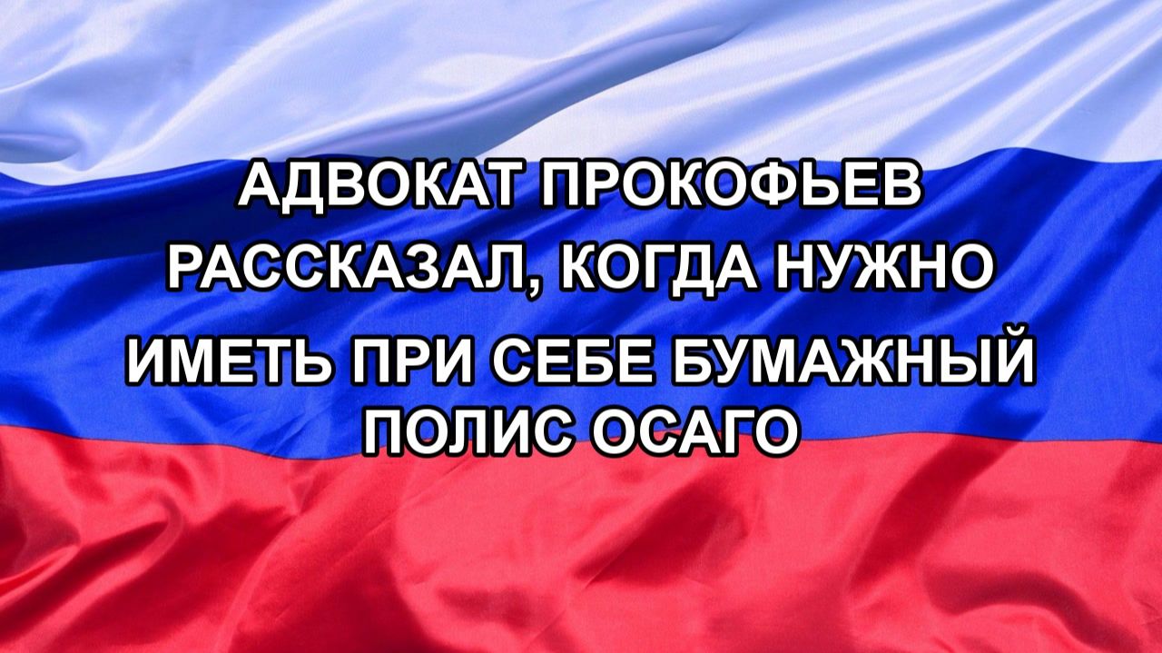 Н. РФ Адвокат Прокофьев рассказал когда нужно иметь при себе бумажный полис ОСАГО