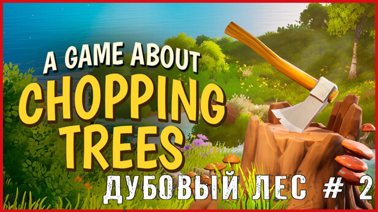A Game About Chopping Trees ДУБОВЫЙ ЛЕС # 2