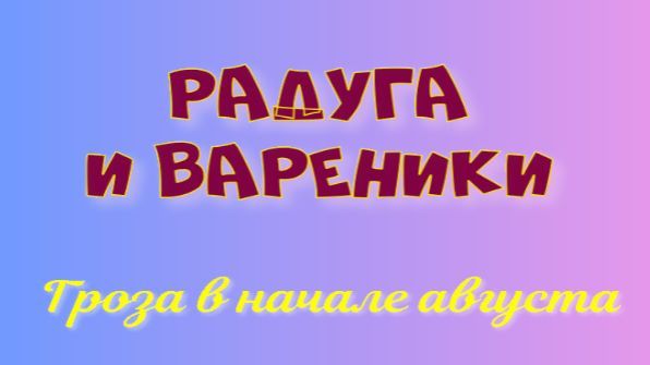 Радуга и вареники. Гроза в начале августа