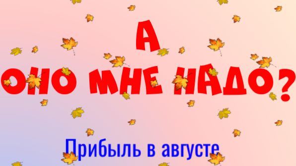 А оно мне надо ? Прибыль в августе.
