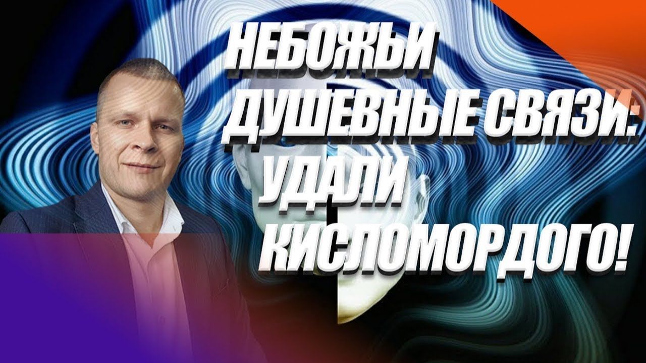 НЕБОЖЬИ ДУШЕВНЫЕ СВЯЗИ. УДАЛИ КИСЛОМОРДОГО!