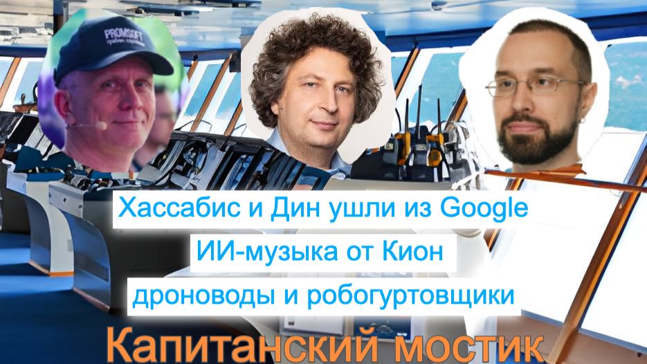 Капитанский мостик 09.08.2026: Хассабис и Дин ушли из Google 🎵 ИИ-музыка от Кион 🤠 робогуртовщики