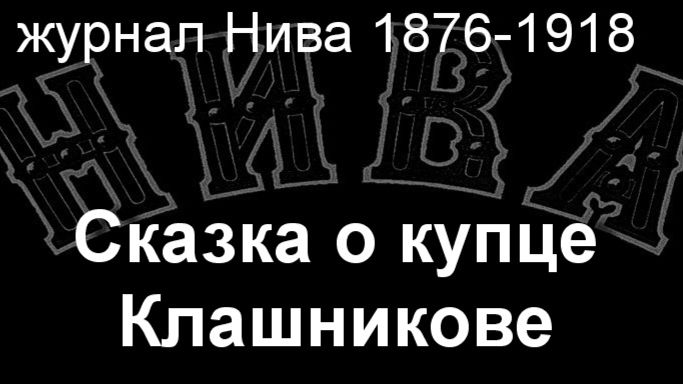 Сказка о купце Клашникове.Шаховскийописание   журнал Нива 1876-1918