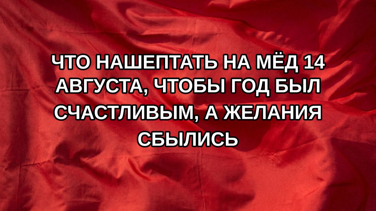 Что нашептать на мёд 14 августа чтобы год был счастливым а желания сбылись