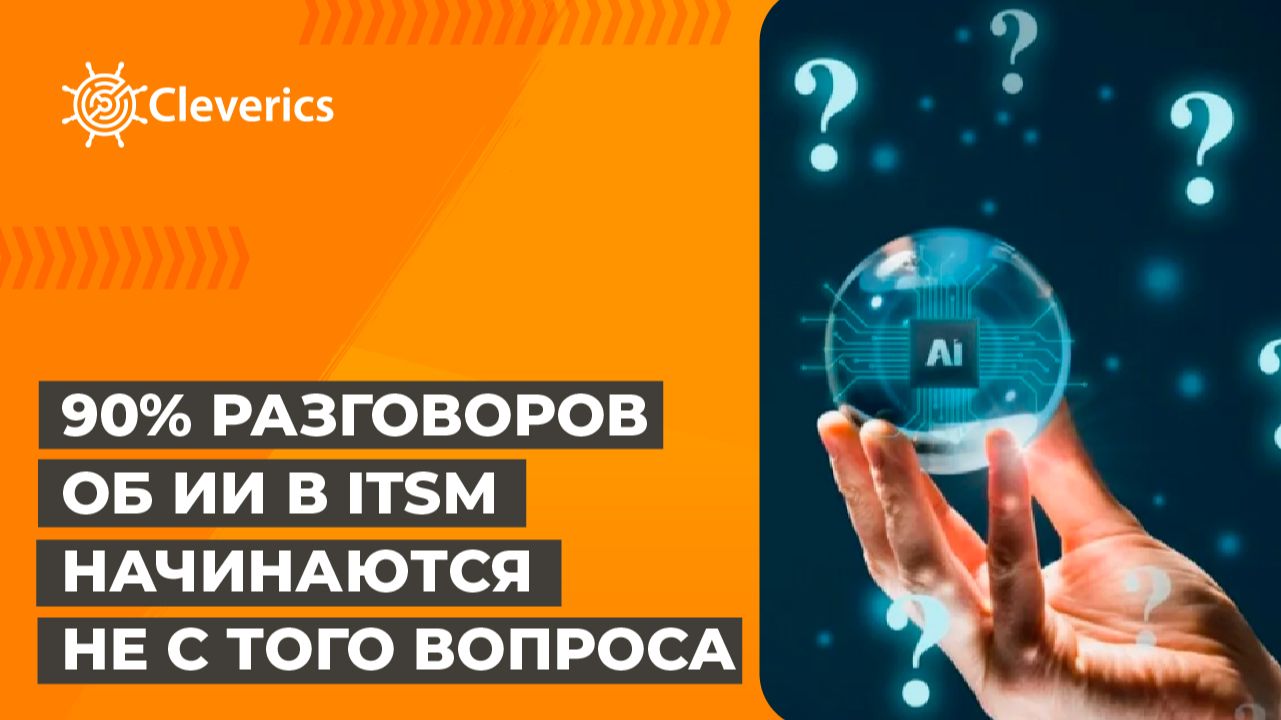90% разговоров об ИИ в ITSM начинаются не с того вопроса