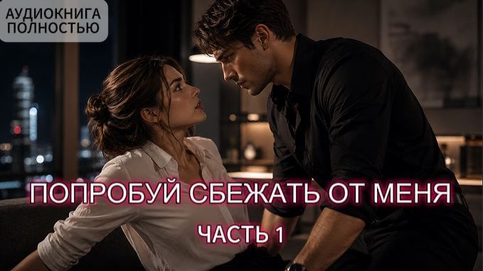 ПОПРОБУЙ СБЕЖАТЬ ОТ МЕНЯ | ЧАСТЬ 1 | ЛЮБОВНЫЙ РОМАН | АУДИОКНИГА ПОЛНОСТЬЮ