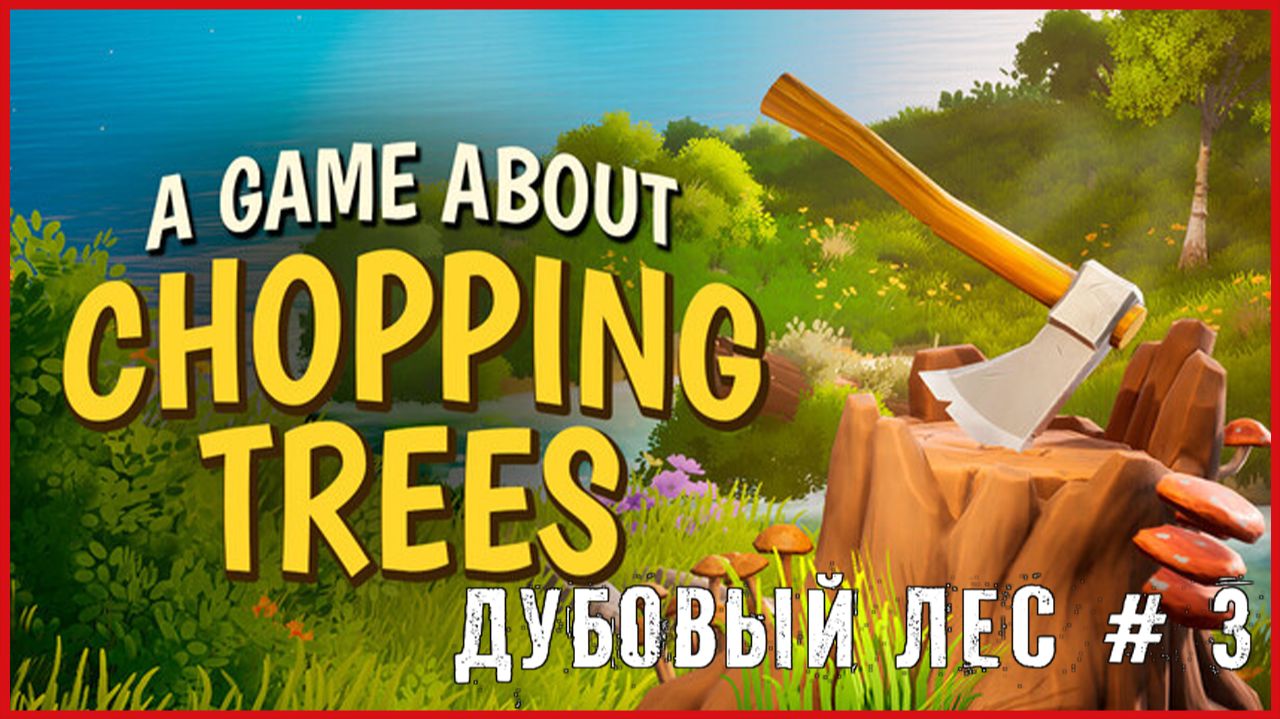A Game About Chopping Trees ДУБОВЫЙ ЛЕС # 3