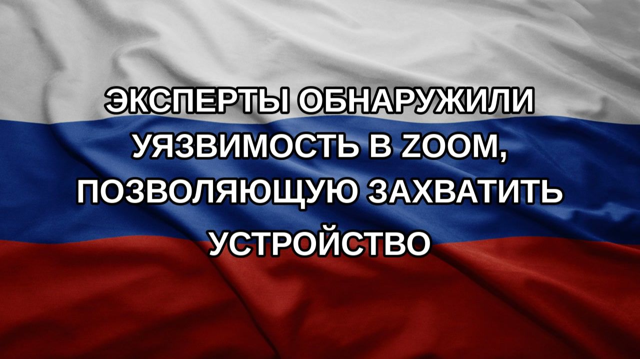 Эксперты обнаружили уязвимость в Zoom позволяющую захватить устройство