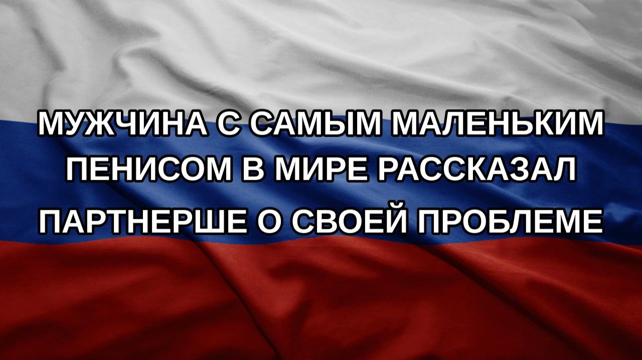 Мужчина с самым маленьким пенисом в мире рассказал партнерше о своей проблеме