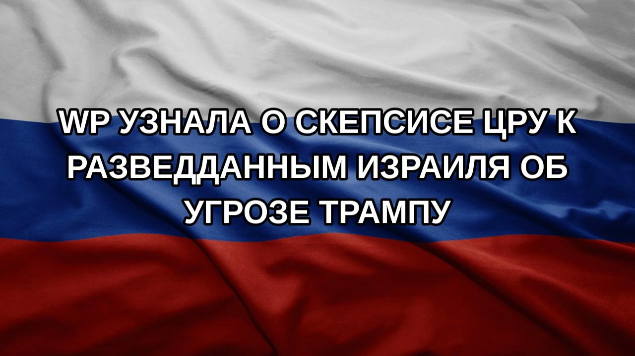 WP узнала о скепсисе ЦРУ к разведданным Израиля об угрозе Трампу