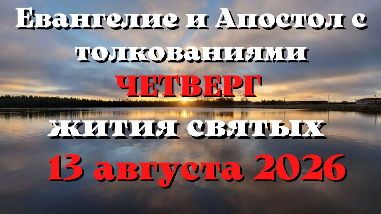 Евангелие дня 13 АВГУСТА 2026 с толкованием.  Апостол дня.  Жития Святых.