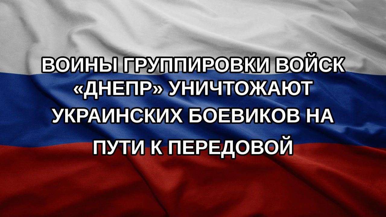 Воины группировки войск «Днепр» уничтожают украинских боевиков на пути к передовой