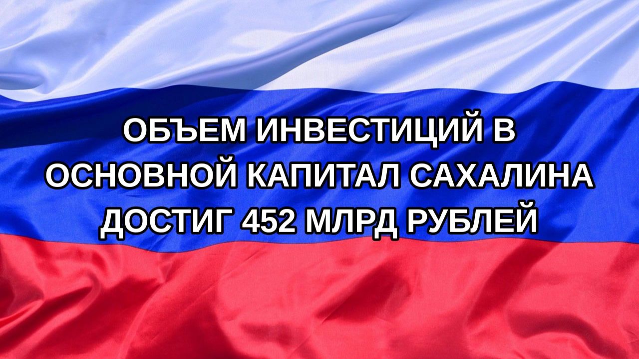 |Н. РФ| Объем инвестиций в основной капитал Сахалина достиг 452 млрд рублей