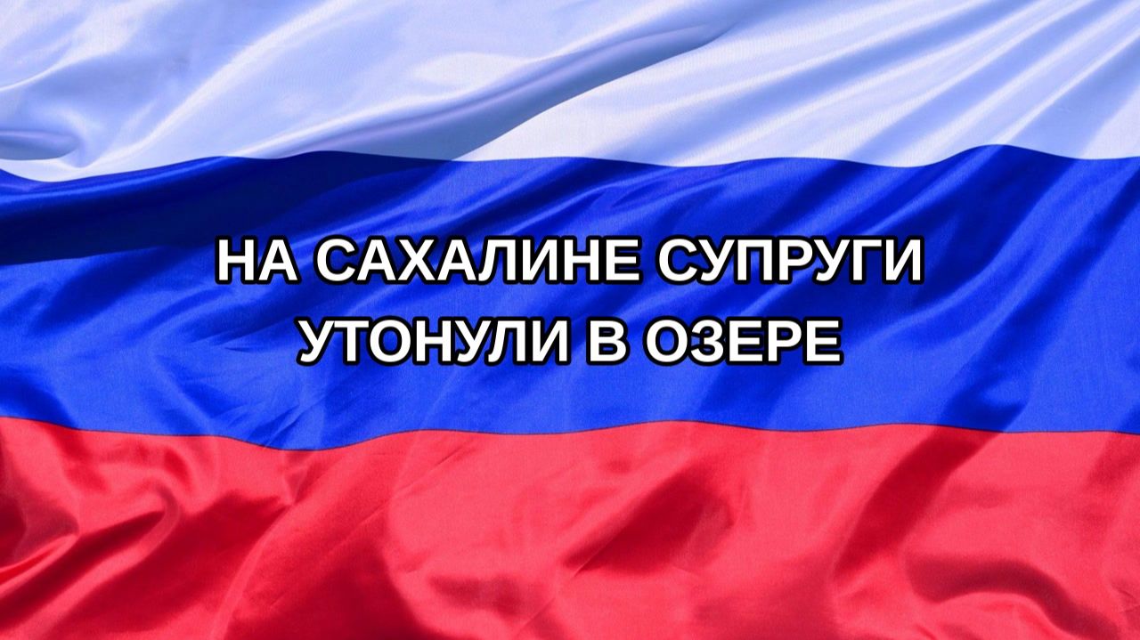 |Н. РФ| На Сахалине супруги утонули в озере