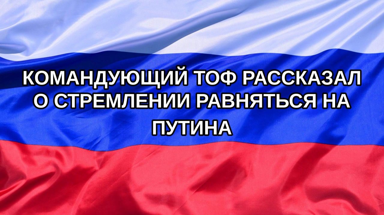 |Н. РФ| Командующий ТОФ рассказал о стремлении равняться на Путина