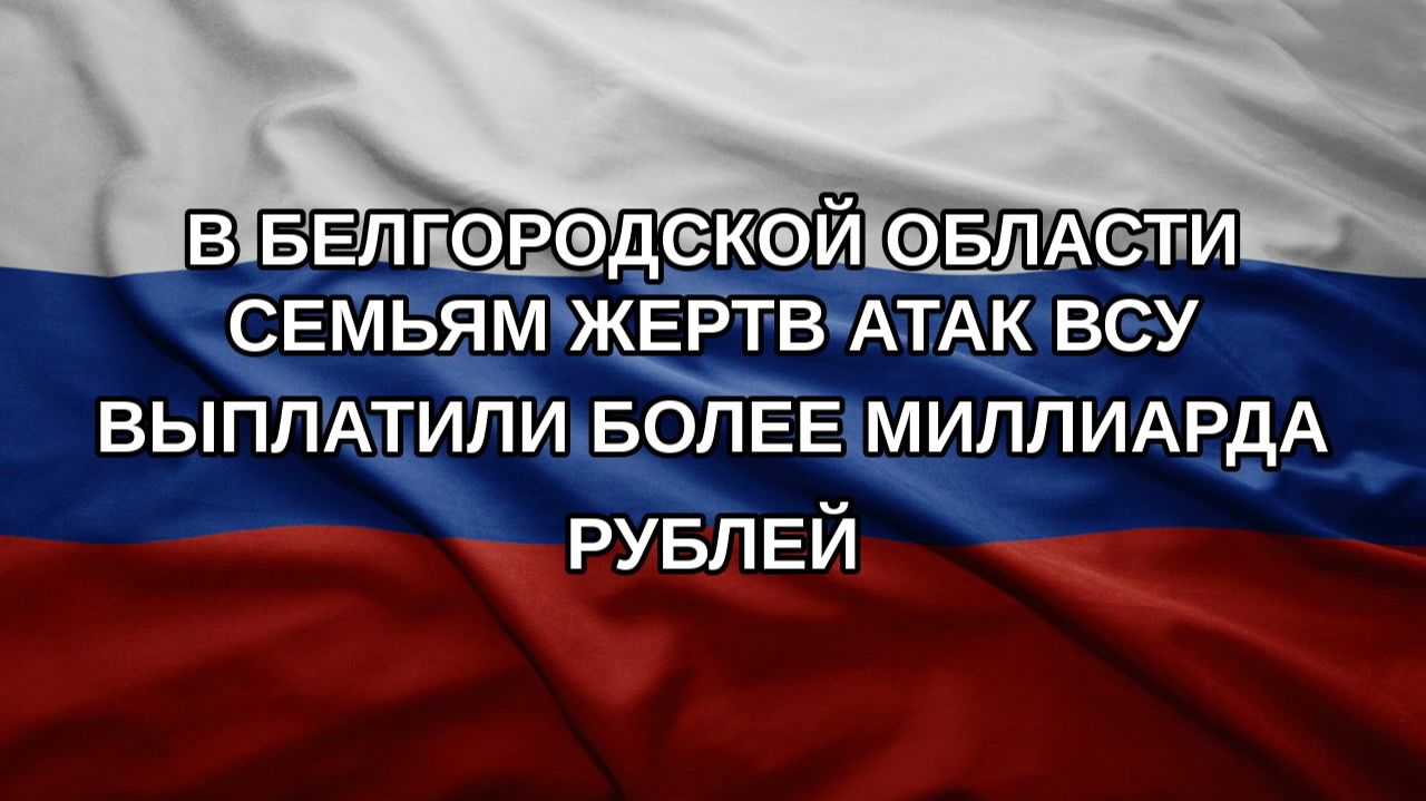 В Белгородской области семьям жертв атак ВСУ выплатили более миллиарда рублей