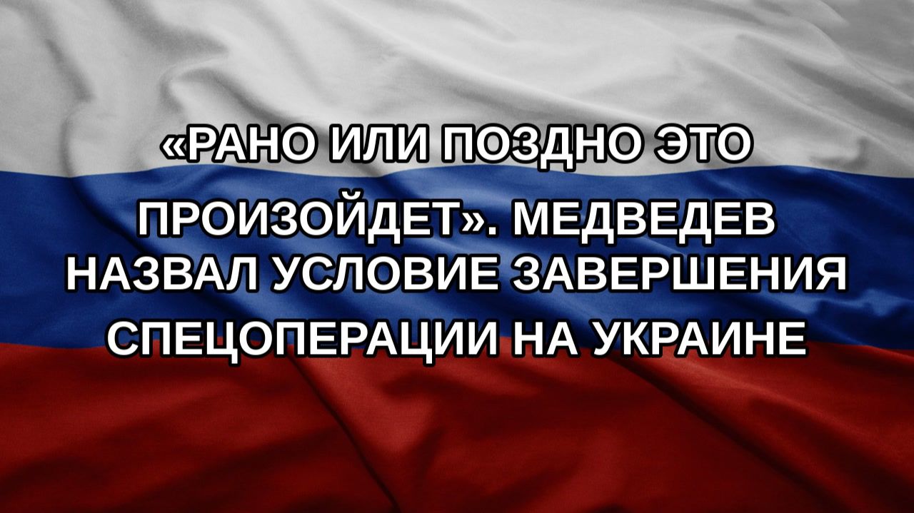 «Рано или поздно это произойдет». Медведев назвал условие завершения спецоперации на Украине
