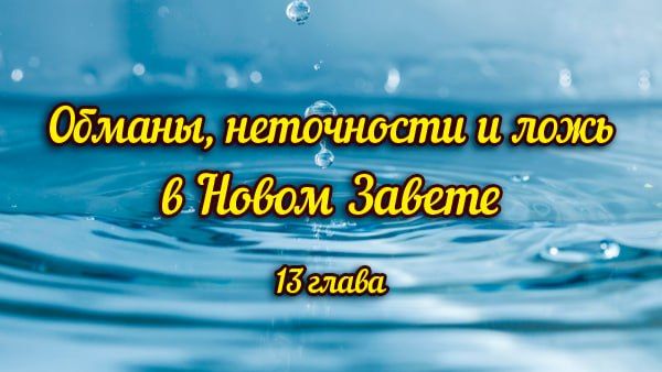 13 глава (книга ОБМАНЫ, НЕТОЧНОСТИ И ЛОЖЬ В НОВОМ ЗАВЕТЕ)