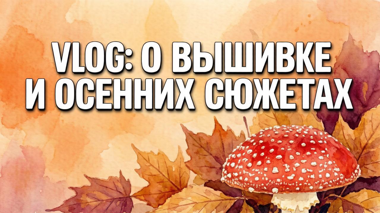 VLOG: о вышивке и осенних сюжетах