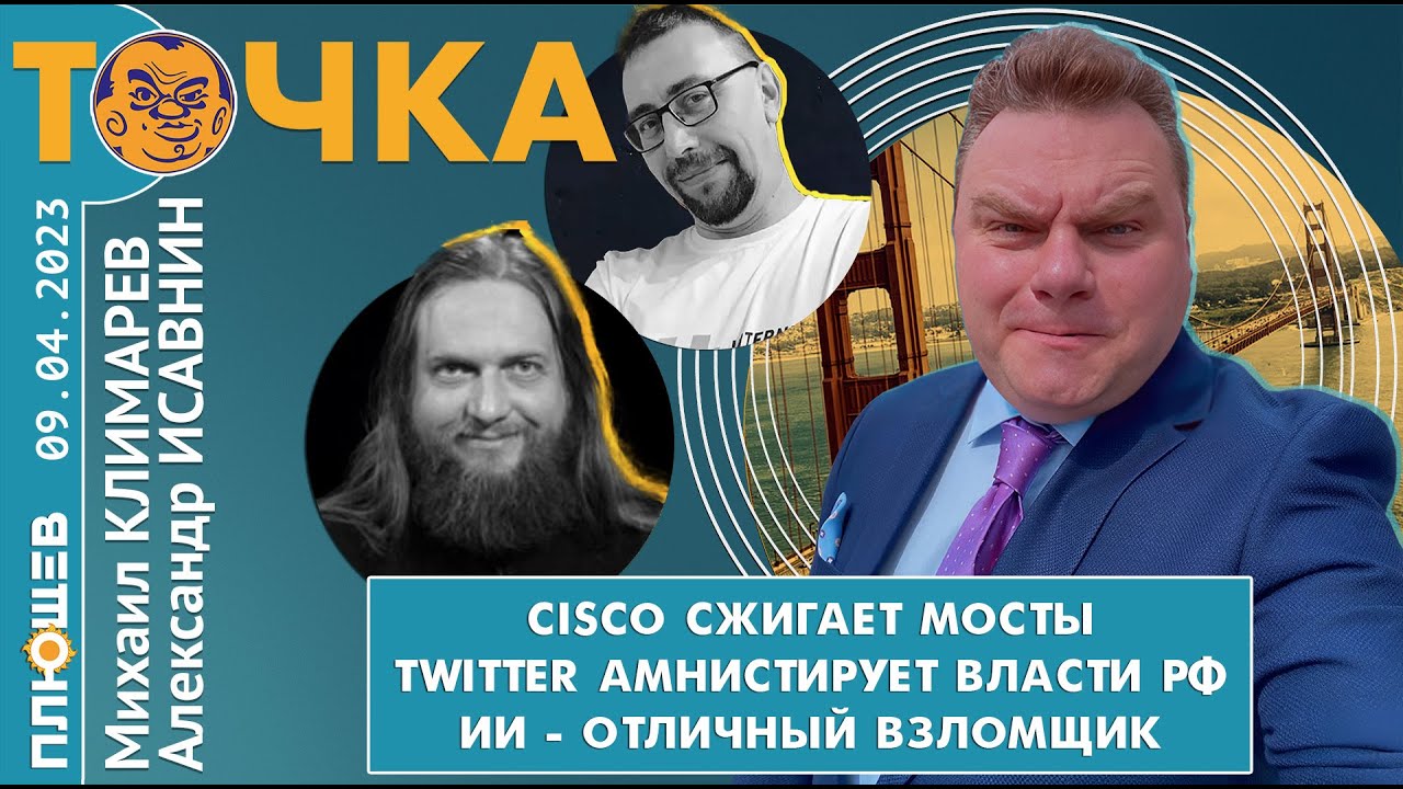 Точка. Исавнин/Климарев/Бакунов. Cisco сжигает мосты, Twitter амнистирует РФ, ИИ - отличный взломщик