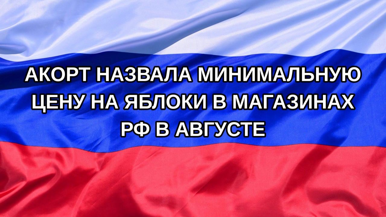 Н. РФ АКОРТ назвала минимальную цену на яблоки в магазинах РФ в августе