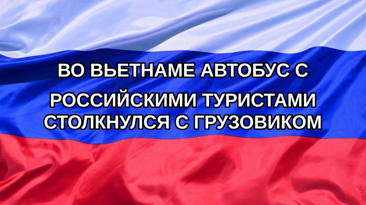 Н. РФ Во Вьетнаме автобус с российскими туристами столкнулся с грузовиком