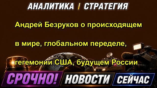 Андрей Безруков о происходящем в мире глобальном переделе гегемонии США будущем России